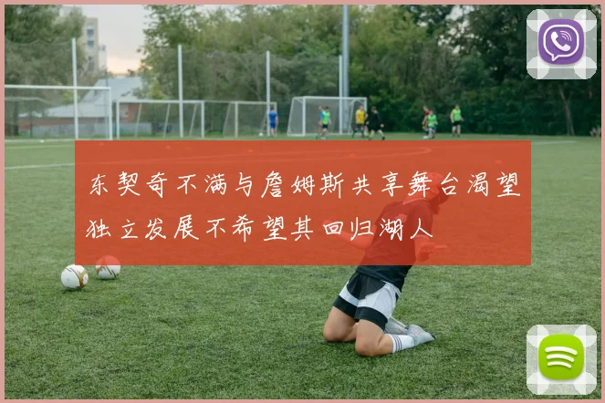 东契奇不满与詹姆斯共享舞台渴望独立发展不希望其回归湖人
