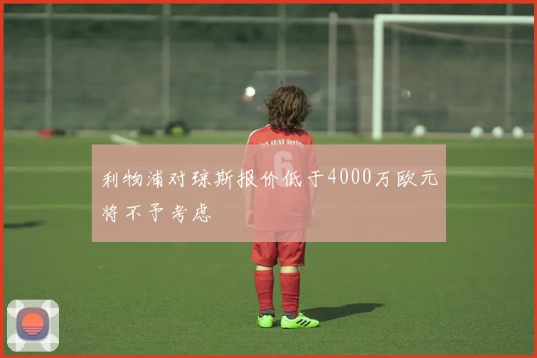 利物浦对琼斯报价低于4000万欧元将不予考虑