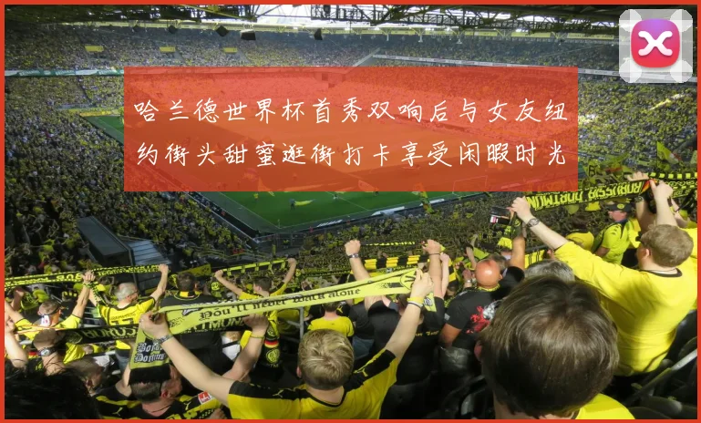哈兰德世界杯首秀双响后与女友纽约街头甜蜜逛街打卡享受闲暇时光